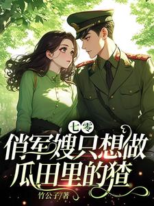 《七零：俏军嫂只想做瓜田里的猹》全集免费在线阅读（江暖顾楠风）