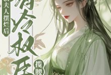 完整版小说《娇软夫人摆烂后,清冷权臣揽腰宠》免费阅读-推书酱