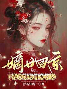 求推荐可以免费阅读嫡女回京：先杀继母再灭亲父小说的网站