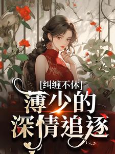 纠缠不休！薄少的深情追逐小说最新更新在哪里？免费在线看