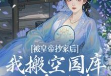 被皇帝抄家后，我搬空国库吃香喝辣小说有没有完结版在线？-推书酱