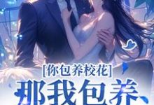 你包养校花?那我包养校草,齐活!小说有没有完整的免费版本在线阅读?-推书酱