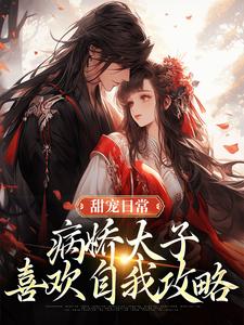 《甜宠日常：病娇太子喜欢自我攻略》小说章节列表免费试读，江闻玉沈渊小说在线阅读