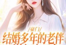 完结版《豪门:结婚多年的老伴要给初恋买房》章节阅读-推书酱