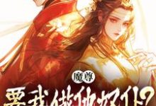 魔尊要我做他奴仆？衣服给他炸了！小说的免费电子版在哪里可以下载或阅读？-推书酱