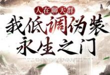 免费看人在聊天群，我低调伪装永生之门小说的网站有哪些？-推书酱