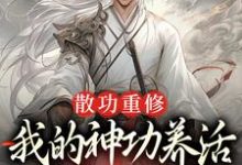 散功重修：我的神功养活了整个世界这本小说在哪里可以看？哪里有免费试读章节？-推书酱