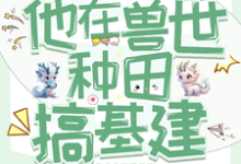 穿成反派炮灰，兽世种田搞基建最新章节，穿成反派炮灰，兽世种田搞基建免费阅读-推书酱
