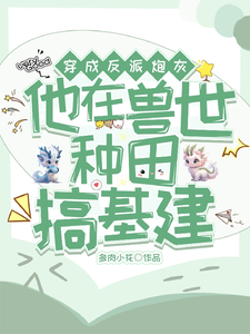 穿成反派炮灰，兽世种田搞基建最新章节，穿成反派炮灰，兽世种田搞基建免费阅读
