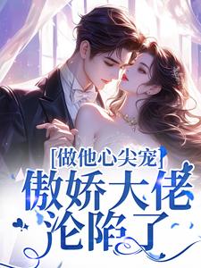 求做他心尖宠，傲娇大佬沦陷了小说的全文免费阅读链接