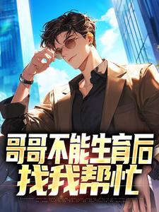 哥哥不能生育后，找我帮忙陈浩赵小倩，哥哥不能生育后，找我帮忙完整版最新章节