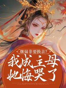 哪里能找到继妹非要换亲？我成主母她悔哭了小说的全部章节？