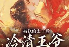 《被送给太子后，冷清王爷红了眼》楚嫋嫋完整版小说免费阅读-推书酱