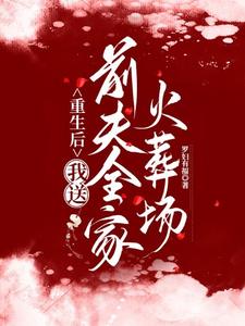 《重生后，我送前夫全家火葬场》完整版小说免费阅读