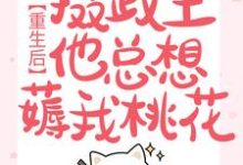 重生后，摄政王他总想薅我桃花小说完结了吗？在哪里可以免费读到？-推书酱