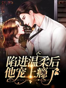 季桃周路小说在线章节免费阅读（陷进温柔后，他宠上瘾了无弹窗无删减）
