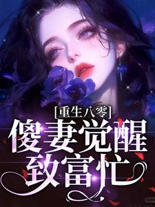 重生八零：傻妻觉醒致富忙完整版最新章节，重生八零：傻妻觉醒致富忙章节在线阅读