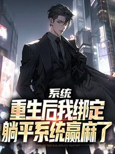 系统：重生后我绑定躺平系统赢麻了傅行俭世无双，系统：重生后我绑定躺平系统赢麻了完整版最新章节
