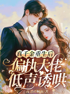 真千金重生后，偏执大佬低声诱哄小说免费资源，真千金重生后，偏执大佬低声诱哄在线阅读