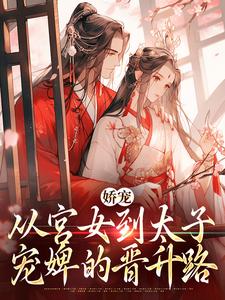 娇宠：从宫女到太子宠婢的晋升路完整版最新章节，娇宠：从宫女到太子宠婢的晋升路章节在线阅读