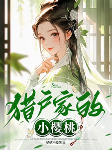 猎户家的小樱桃崔护樱桃，猎户家的小樱桃小说免费阅读