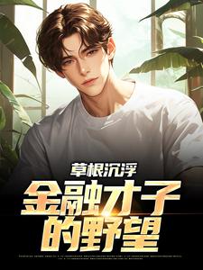 小说《草根沉浮：金融才子的野望》完整版在线章节免费阅读