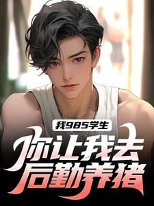 我985学生，你让我去后勤养猪？完整版小说免费阅读，我985学生，你让我去后勤养猪？小说