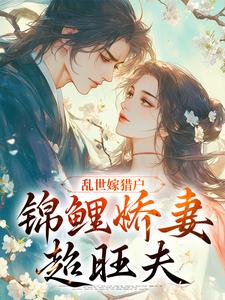 乱世嫁猎户，锦鲤娇妻超旺夫喜鹊石不凡，乱世嫁猎户，锦鲤娇妻超旺夫小说免费阅读