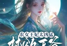 农女王妃太凶猛，禁欲王爷不禁撩最新章节，农女王妃太凶猛，禁欲王爷不禁撩免费阅读-推书酱