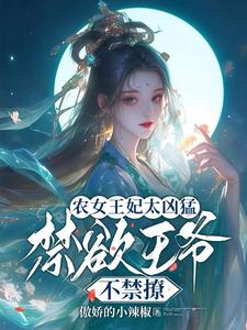 农女王妃太凶猛，禁欲王爷不禁撩最新章节，农女王妃太凶猛，禁欲王爷不禁撩免费阅读