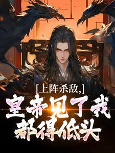 求上阵杀敌，皇帝见了我都得低头小说免费资源