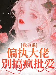 我会乖，偏执大佬别搞疯批爱小说全文阅读需要付费吗？寻找免费资源