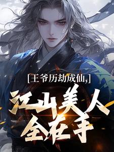 在线免费阅读王爷历劫成仙，江山美人全在手完整小说