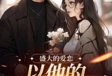 免费看盛大的爱恋,以他的回眸开始小说的网站有哪些?-推书酱