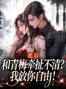 已完结小说《老公和青梅牵扯不清？我放你自由！》章节在线阅读