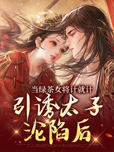 《当绿茶女将计就计，引诱太子沦陷后》小说章节列表免费试读，沈云蕖霍凌州小说在线阅读