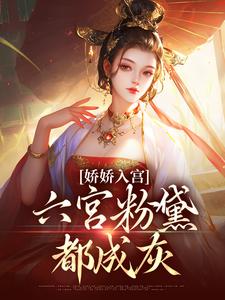娇娇入宫，六宫粉黛都成灰免费阅读，娇娇入宫，六宫粉黛都成灰章节在线阅读
