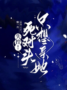 失控！死对头只想亲她小说最新章节在哪里可以读到？