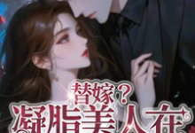 已完结小说《替嫁?凝脂美人在七零当军嫂》在线章节阅读-推书酱