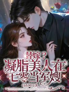 已完结小说《替嫁？凝脂美人在七零当军嫂》在线章节阅读