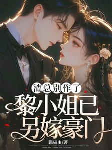 《渣总别作了，黎小姐已另嫁豪门》小说免费阅读完整版