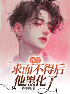 哪里可以免费找到【快穿】求而不得后他黑化了？
