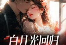 小说《白月光回归,霸总虐她成瘾》在线章节阅读-推书酱