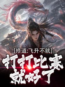 修道：飞升不就打打比赛就好了这本小说怎么样？免费在线阅读试试