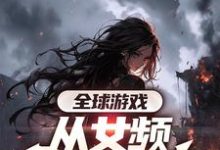 全球游戏，从女频副本开始叶恒，全球游戏，从女频副本开始在线无弹窗阅读-推书酱