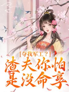 夺我军工？渣夫你怕是没命享完整版小说免费阅读，夺我军工？渣夫你怕是没命享小说
