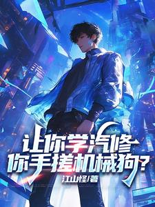 让你学汽修，你手搓机械狗？最新章节，让你学汽修，你手搓机械狗？免费阅读