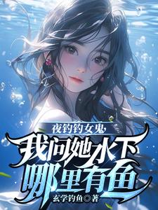 曹昆钟薇小说在线章节免费阅读（夜钓钓女鬼，我问她水下哪里有鱼无弹窗无删减）