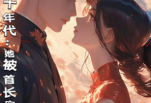 完结版《穿越七十年代:她被首长宠上天》章节阅读-推书酱