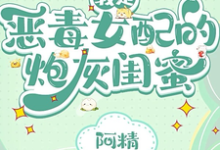 完结版《我是恶毒女配的炮灰闺蜜》免费阅读-推书酱